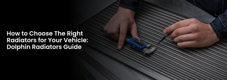 How to Choose The Right Radiators for Your Vehicle: Dolphin Radiators Guide