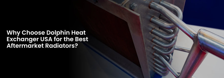 Why Choose Dolphin Heat Exchanger USA for the Best Aftermarket Radiators?