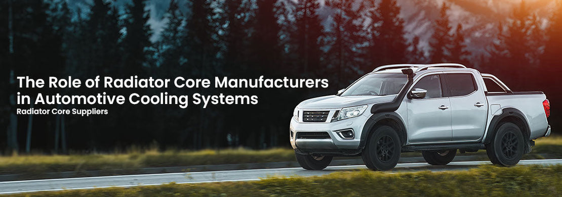The Role of Radiator Core Manufacturers in Automotive Cooling Systems